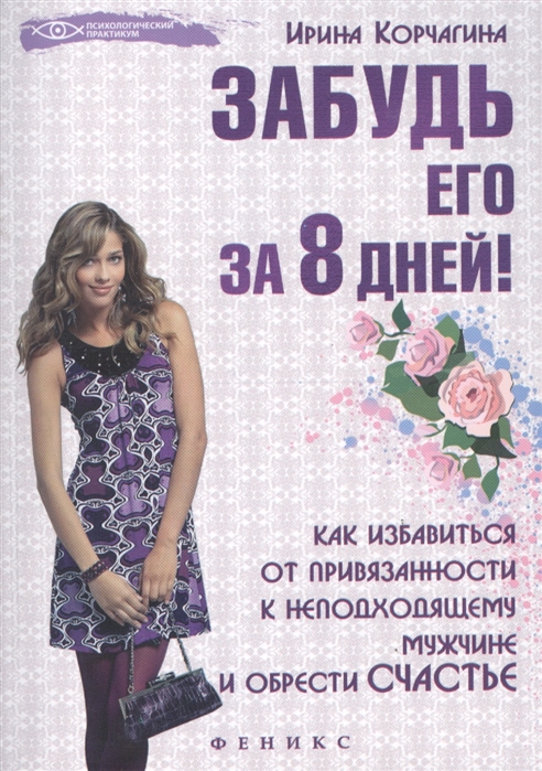 

Забудь его за 8 дней Как избавиться от привязанности к неподходящему мужчине и обрести счастье