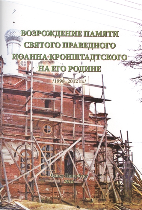 

Возрождение памяти святого праведного Иоанна Кронштадтского на его Родине 1998-2012 гг