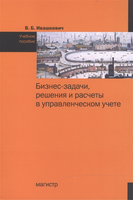 

Бизнес-задачи решения и расчеты в управленческом учете Учебное пособие