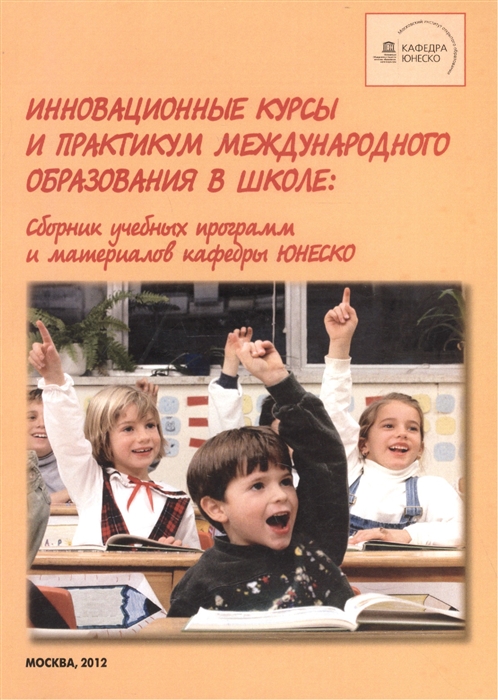 

Инновационные курсы и практикум международного образования в школе Сборник учебных программ и материалов кафедры ЮНЕСКО