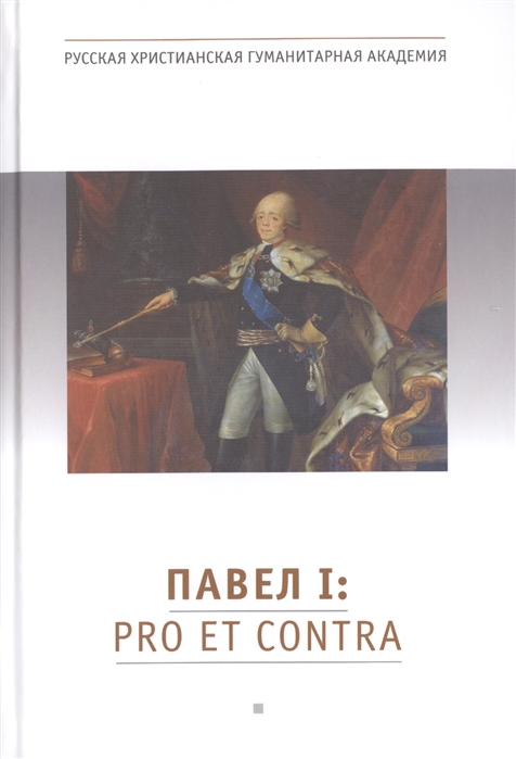 

Павел I Pro Et Contra Жизнь и деятельность императора Павла I в оценках современников исследователей и писателей Антология