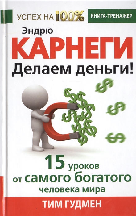 

Эндрю Карнеги Делаем деньги 15 уроков от самого богатого человека мира