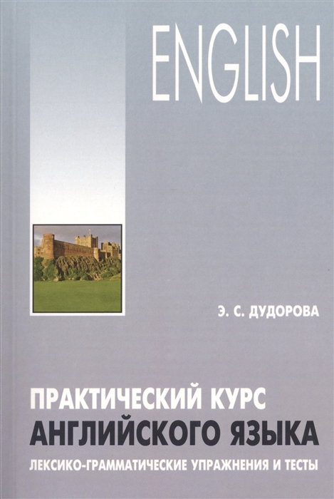 Дудорова Э. - English Практический курс английского языка Лексико-грамматические упражнения и тесты