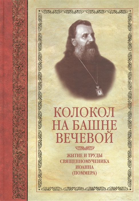 

Колокол на башне вечевой Житие и труды священномученика Архиепископа Иоанна Поммера