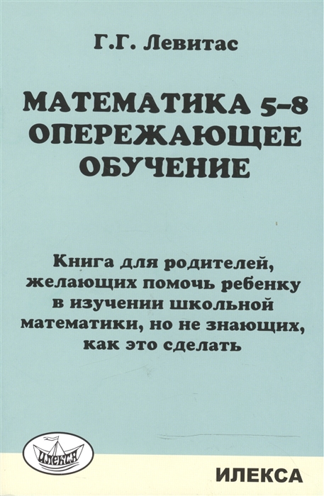 Левитас Г. - Математика 5-8 Опережающее обучение Книга для родителей желающих помочь ребенку в изучении школьной математики но не знающих как это сделать