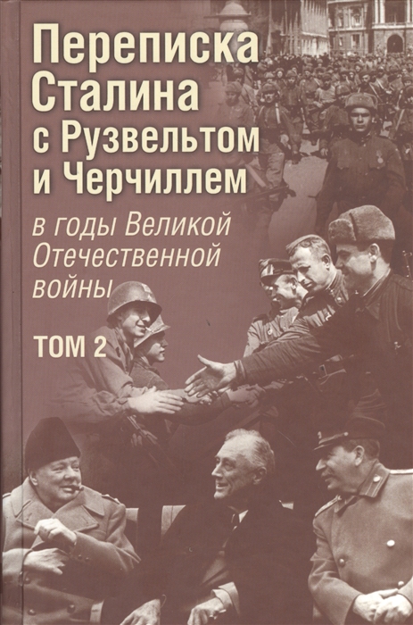 

Переписка Сталина с Рузвельтом и Черчиллем в годы Великой Отечественной войны Документальное исследование Том 2