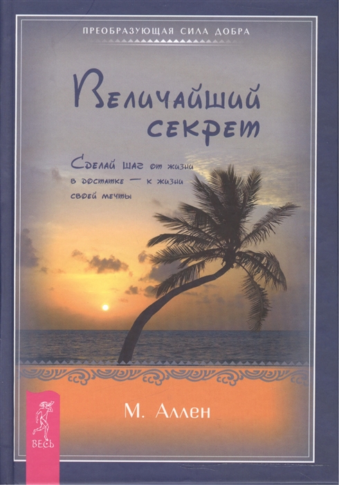 

Величайший секрет Сделай шаг от жизни в достатке - к жизни своей мечты