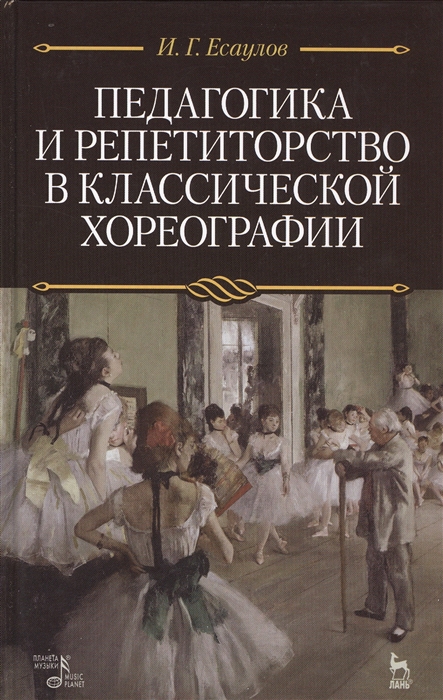 Есаулов И. - Педагогика и репетиторство в классической хореографии Учебник