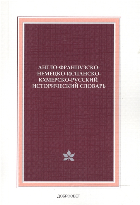 

Англо-французско-немецко-испанско-кхмерско-русский исторический словарь