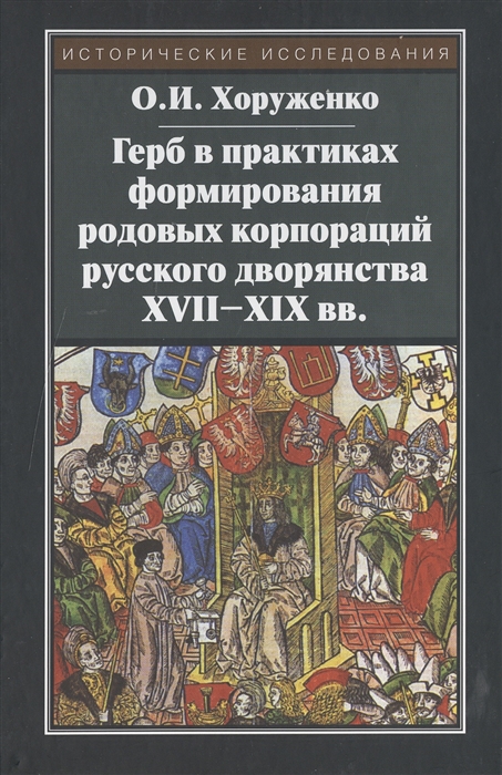 Хоруженко О. - Герб в практиках формирования родовых корпораций русского дворянства XVII-XIX вв