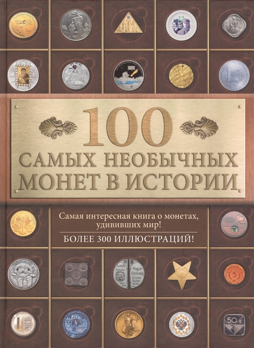 

100 самых необычных монет в истории Самая интересная книга о монетах удививших мир Более 300 иллюстраций