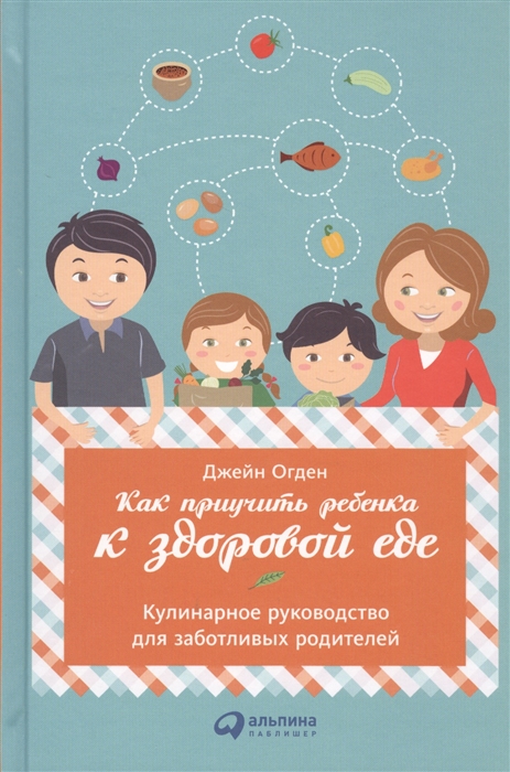 

Как приучить ребенка к здоровой еде Кулинарное руководство для заботливых родителей
