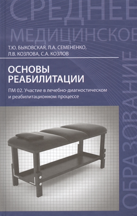 Быковская Т., Семененко Л., Козлова Л., Козлов С. - Основы реабилитации ПМ 02 Участие в лечебно-диагностическом и реабилитационном процессе Учебное пособие