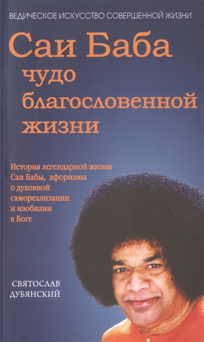 

Саи Баба - чудо благословенной жизни История легендарной жизни Саи Бабы афоризмы о духовной самореализации и изобилии в Боге