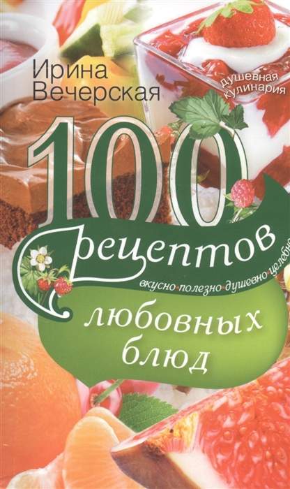 

100 рецептов любовных блюд Вкусно Полезно Душевно Целебно