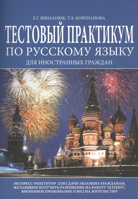 Шиманюк Е. - Тестовый практикум по русскому языку для иностранных граждан Экспресс-репетитор для сдачи экзамена гражданам желающим получить разрешение на работу патент временное проживание и вид на жительство