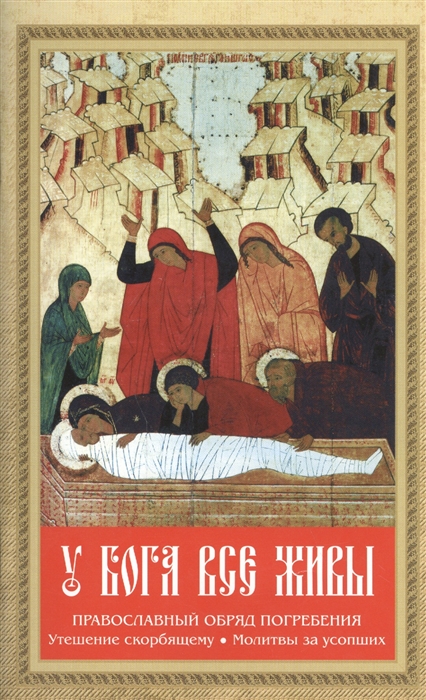 

У Бога все живы Православный обряд погребения Утешение скорбящему Молитвы за усопших