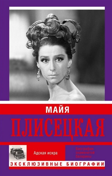 

Майя Михайловна Плисецкая Адская искра Музыкальная любовь