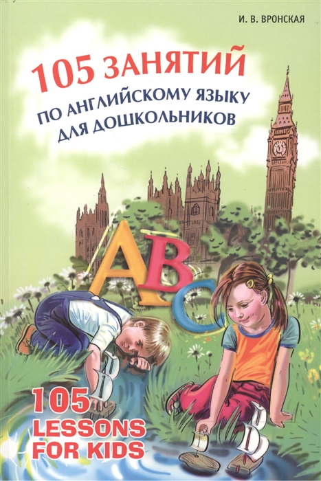 Вронская И. - 105 занятий по английскому языку для дошкольников 105 Lessons for Kids Пособие для воспитателей детского сада учителей английского языка и родителей