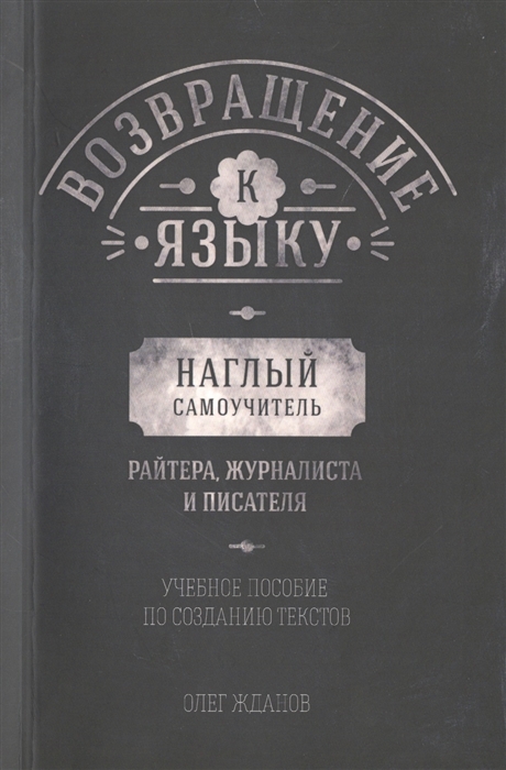

Возвращение к языку Наглый самоучитель райтера журналиста и писателя Учебное пособие по созданию текстов