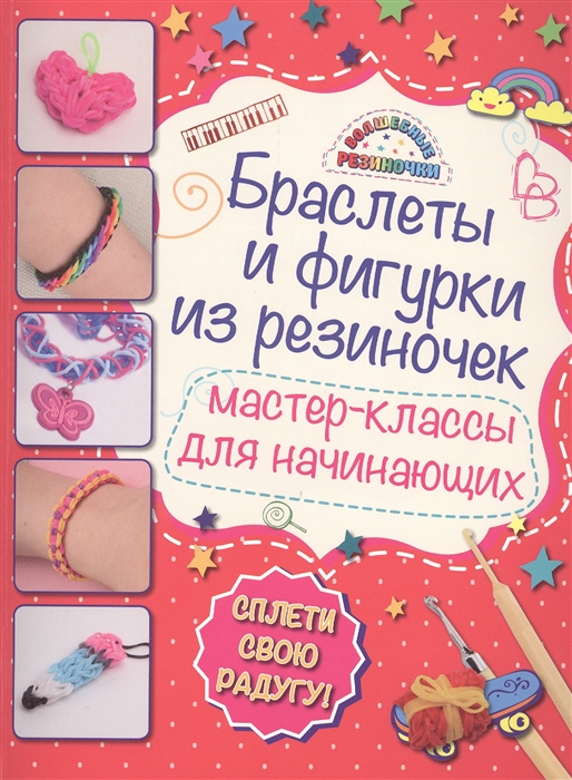 

Браслеты и фигурки из резиночек Мастер-классы для начинающих