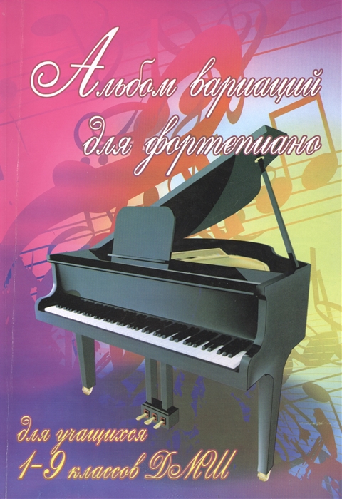 

Альбом вариаций для фортепиано для учащихся 1-9 классов ДМШ Учебно-методическое пособие