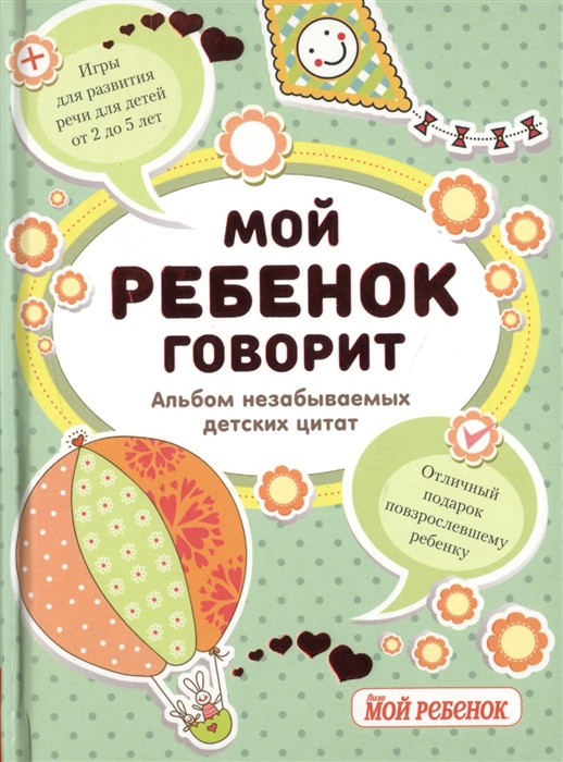 

Мой ребенок говорит. Альбом незабываемых детских цитат + Игры для развития речи для детей от 2 до 5 лет