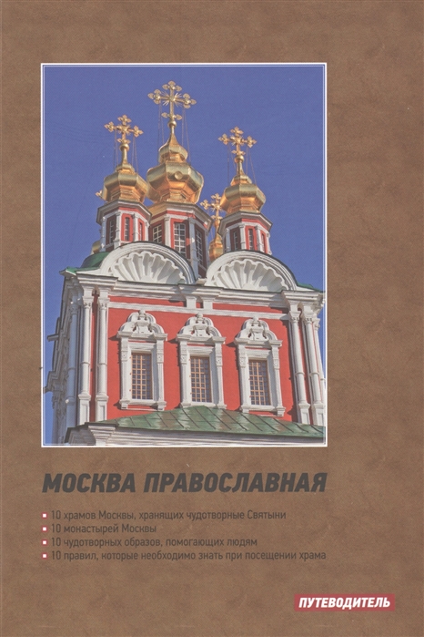 

Москва православная Путеводитель 10 храмов Москвы хранящих чудотворные Святыни 10 монастырей Москвы 10 чудотворных образов помогающих людям 10 правил котороые необходимо знать при посещении храма