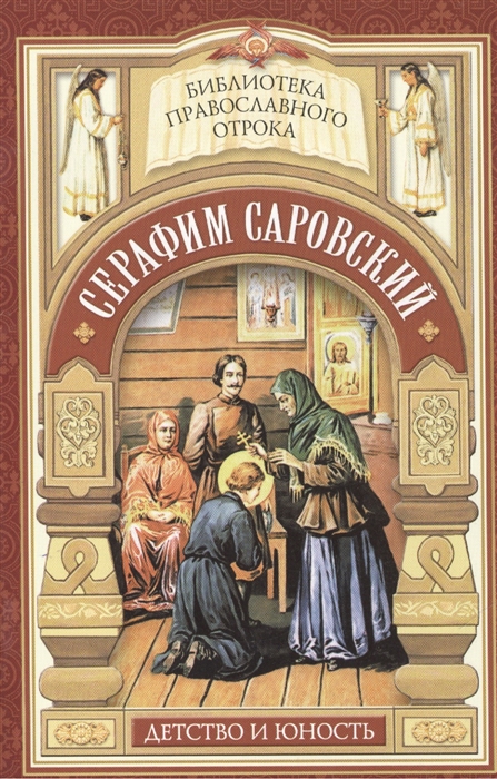 

Душа приголубленная Богородицей Детство и юность Серафима Саровского