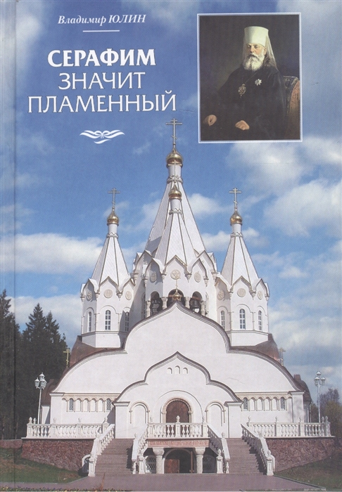 

Серафим значит пламенный Очерк земной жизни священномученика митрополита Серафима Чичагова