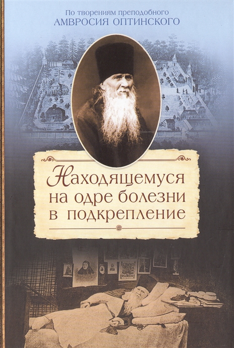 

Находящемуся на одре болезни в подкрепление По творениям преподобного Амвросия Оптинского