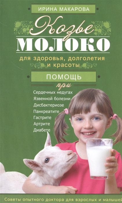 Макарова И. Козье молоко для здоровья долголетия и красоты Помощь при сердечных недугах язвенной болезни дисбактериозе панкреатите гастрите артрите диабете Советы опытного доктора для взрослых и малышей