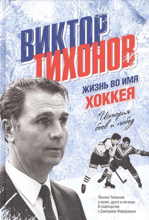 

Виктор Тихонов. Жизнь во имя хоккея. История боев и побед