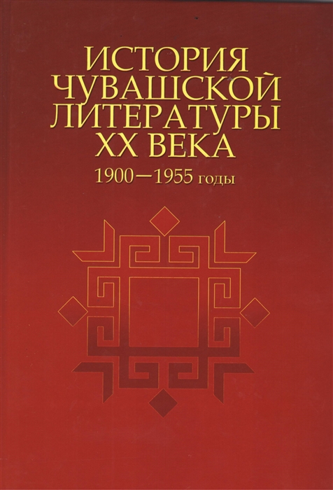 

История чувашской литературы XX века Часть первая 1900-1955 гг