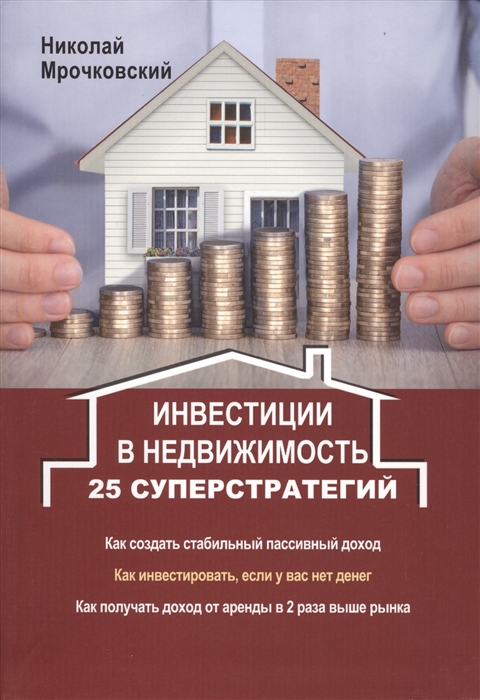 

Инвестиции в недвижимость 25 суперстратегий Как создать стабильный пассивный доход Как инвестировать если у вас нет денег Как получать доход от аренды в 2 раза выше рынка