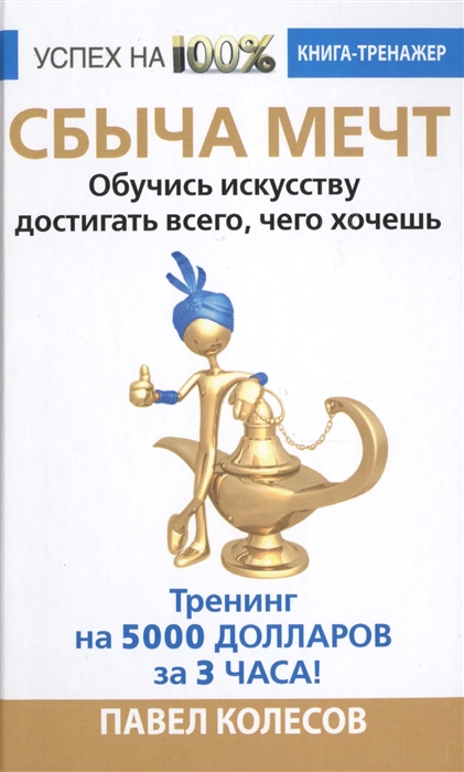 

Сбыча мечт Обучись искусству достигать всего чего хочешь Тренинг на 5000 долларов за 3 часа Книга-тренажер