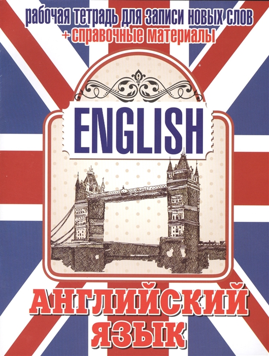 

Английский язык. Рабочая тетрадь для записи новых слов + справочные материалы (Тауэрский мост)