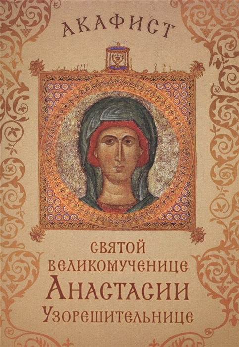

Акафист святой великомученице Анастасии Узорешительнице Празднование 22 декабря 4 января