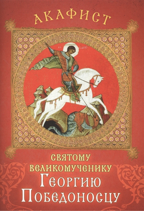 

Акафист святому великомученику Георгию Победоносцу Празднование 23 апреля 6 мая 3 16 и 10 27 ноября 26 ноября 9 декабря