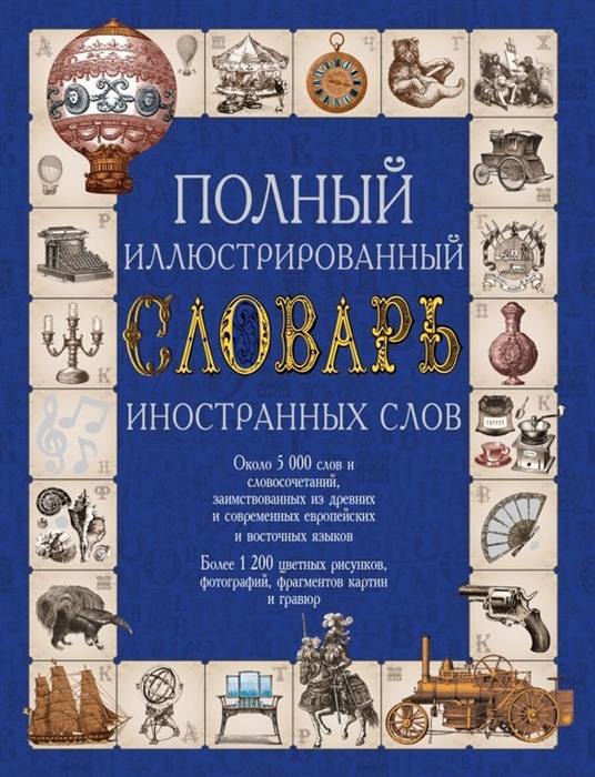 

Полный иллюстрированный словарь иностранных слов Около 5000 слов и словосочетаний заимствованных из древних и современных европейскийх и восточных языков Более 1200 цветных рисунков фотографий фрагментов картин и гравюр