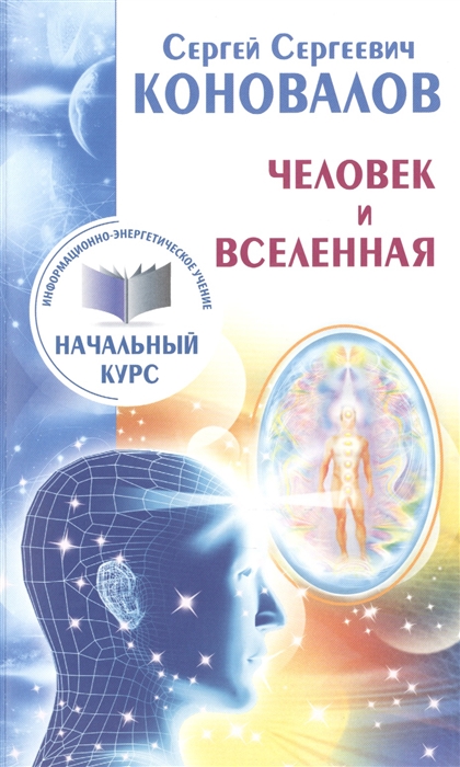 

Человек и Вселенная Информационно-энергетическое учение Начальный курс