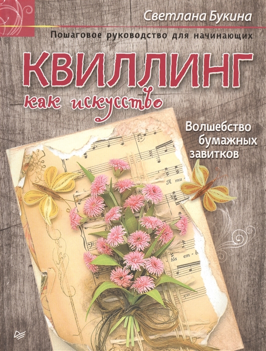 Букина С. Квиллинг как искусство Пошаговое руководство для начинающих Волшебство бумажных завитков Букина С. Квиллинг как искусство Пошаговое руководство для начинающих Волшебство бумажных завитков