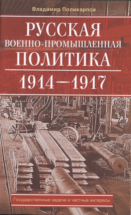 Поликарпов В. - Русская военно-промышленная политика 1914-1917 Государственные задачи и частные интересы