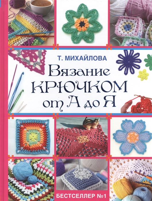 

Вязание крючком от А до Я Подробный самоучитель шаг за шагом