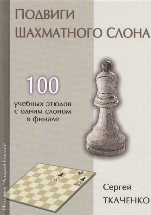 Ткаченко С. - Подвиги шахматного слона 100 учебных этюдов с одним слоном в финале