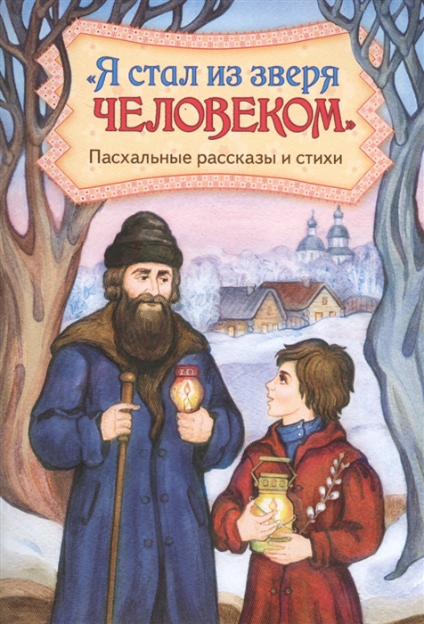 Кожевникова С. (сост.) Я стал из зверя человеком Пасхальные рассказы и стихи светлая заутреня пасхальные рассказы