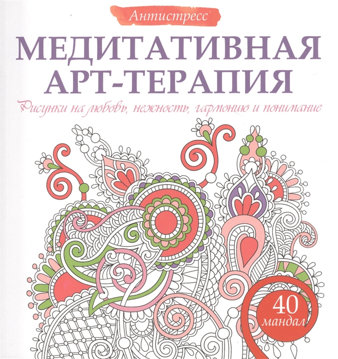 

Медитативная арт-терапия Рисунки на любовь нежность гармонию и понимание 40 мандал