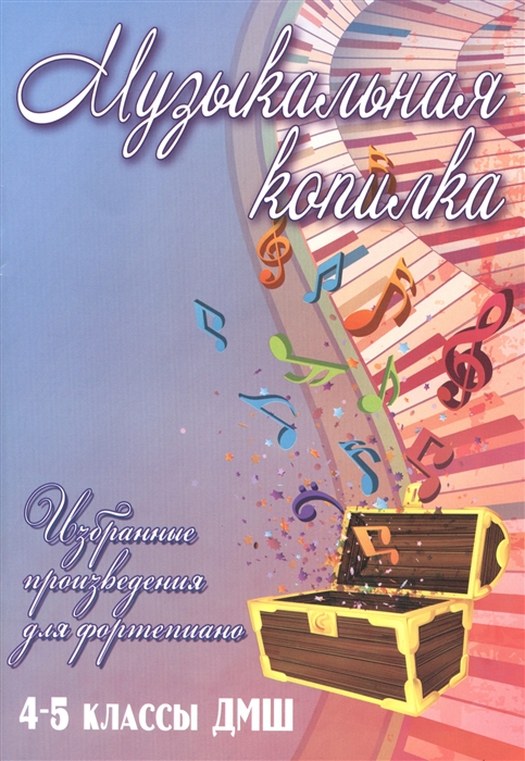 

Музыкальная копилка. Избранные произведения для фортепиано. 4-5 классы ДМШ