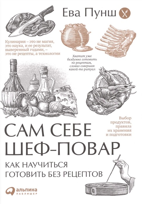 

Сам себе шеф-повар Как научиться готовить без рецептов