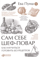 Сам себе шеф-повар. Как научиться готовить без рецептов Сам себе шеф-повар. Как научиться готовить без рецептов